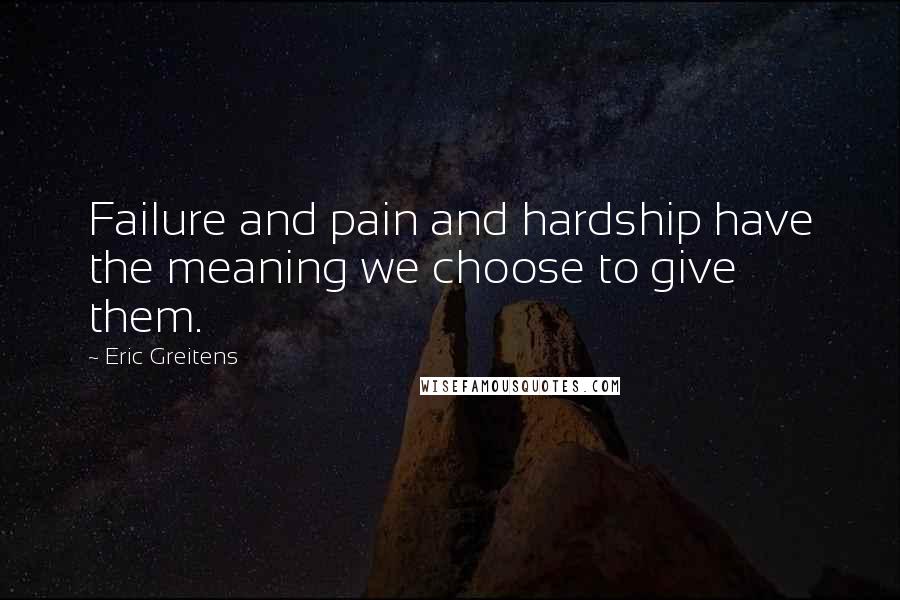 Eric Greitens Quotes: Failure and pain and hardship have the meaning we choose to give them.