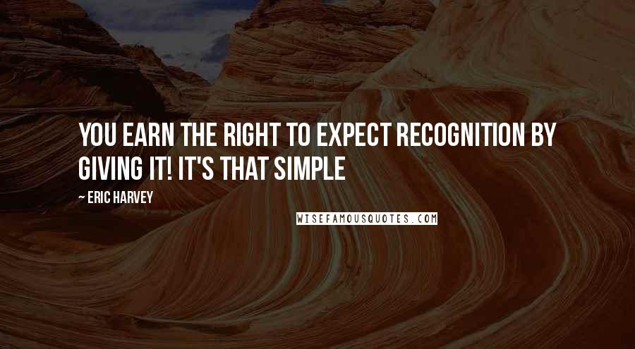 Eric Harvey Quotes: You earn the right to expect recognition by giving it! It's that simple