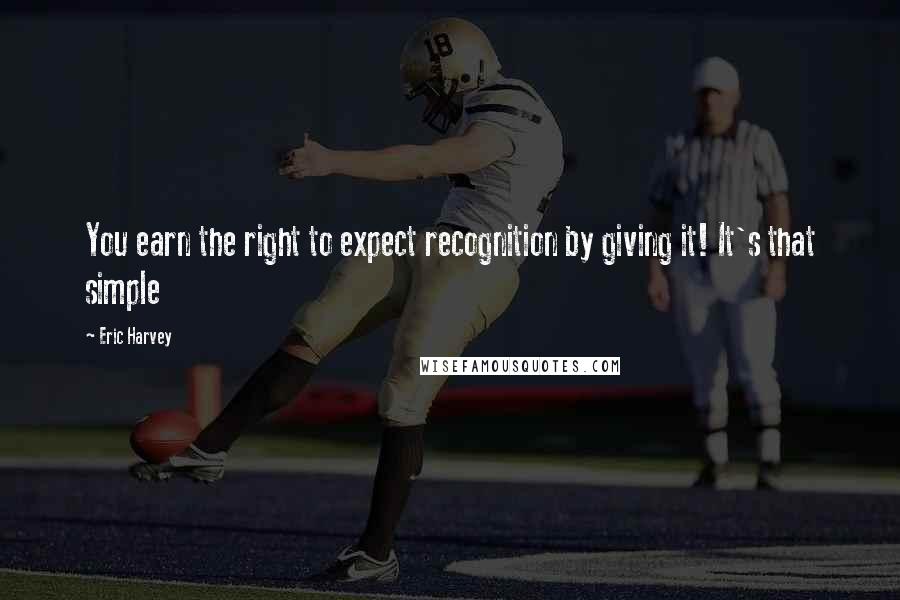 Eric Harvey Quotes: You earn the right to expect recognition by giving it! It's that simple