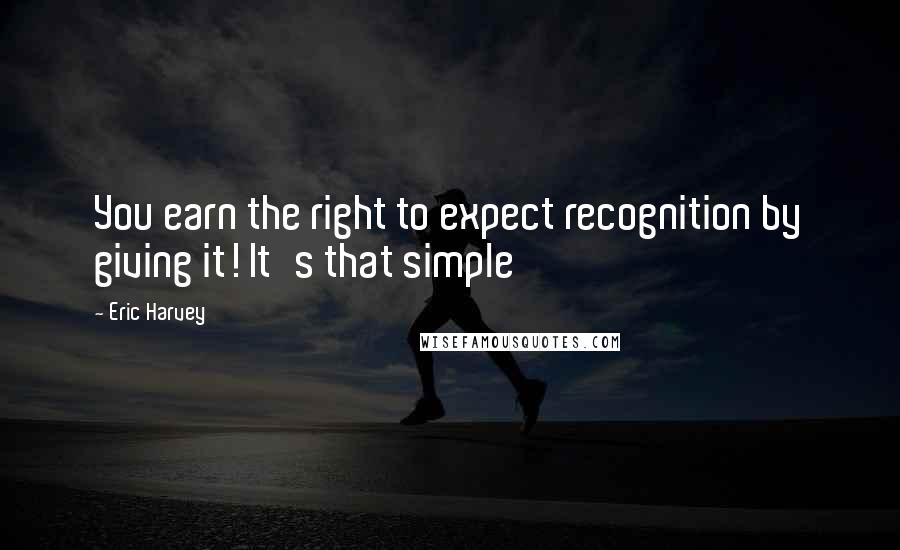 Eric Harvey Quotes: You earn the right to expect recognition by giving it! It's that simple