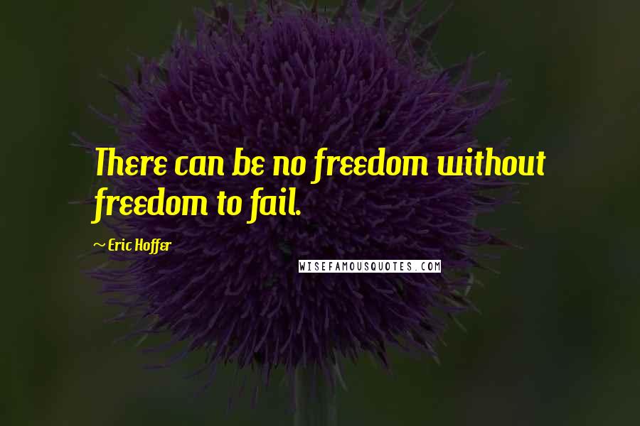 Eric Hoffer Quotes: There can be no freedom without freedom to fail.