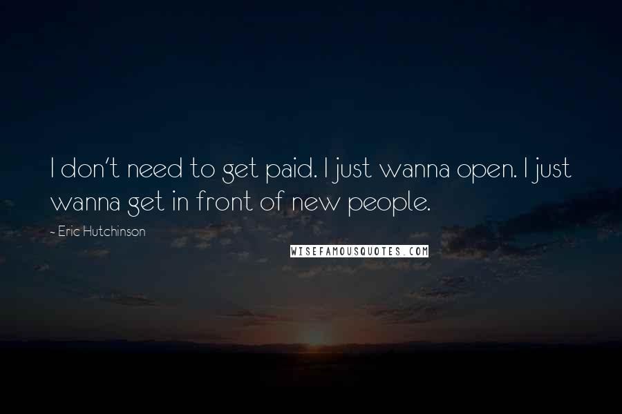 Eric Hutchinson Quotes: I don't need to get paid. I just wanna open. I just wanna get in front of new people.