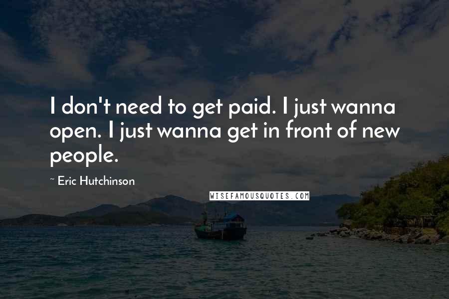 Eric Hutchinson Quotes: I don't need to get paid. I just wanna open. I just wanna get in front of new people.