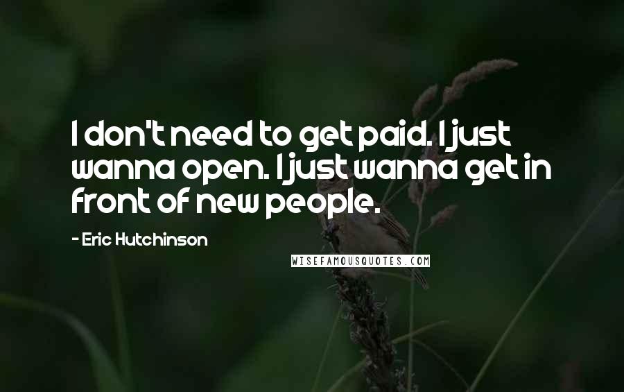 Eric Hutchinson Quotes: I don't need to get paid. I just wanna open. I just wanna get in front of new people.