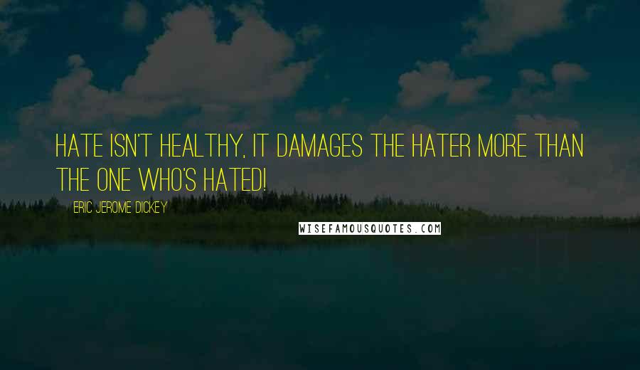 Eric Jerome Dickey Quotes: Hate isn't healthy, it damages the hater more than the one who's hated!