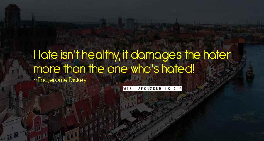 Eric Jerome Dickey Quotes: Hate isn't healthy, it damages the hater more than the one who's hated!