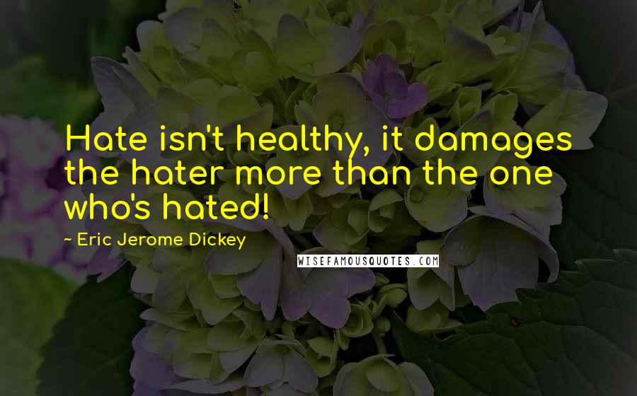 Eric Jerome Dickey Quotes: Hate isn't healthy, it damages the hater more than the one who's hated!