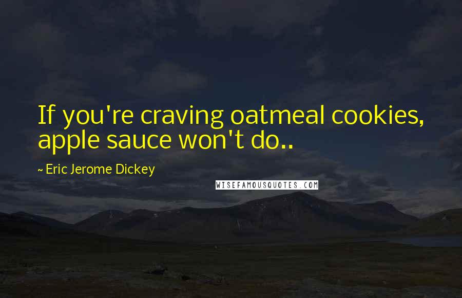 Eric Jerome Dickey Quotes: If you're craving oatmeal cookies, apple sauce won't do..