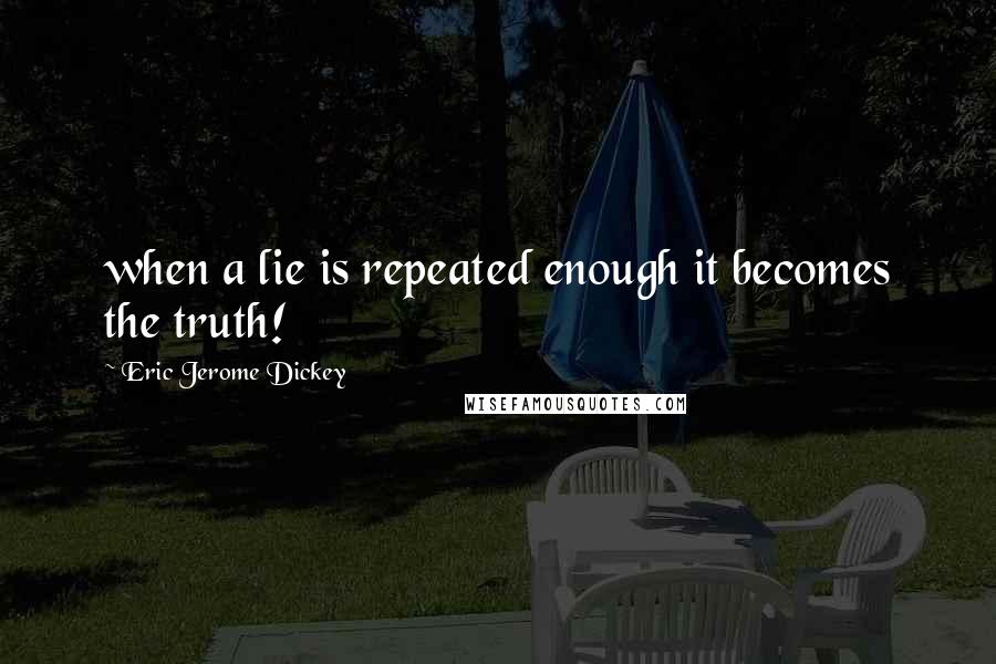 Eric Jerome Dickey Quotes: when a lie is repeated enough it becomes the truth!