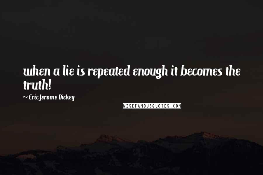 Eric Jerome Dickey Quotes: when a lie is repeated enough it becomes the truth!