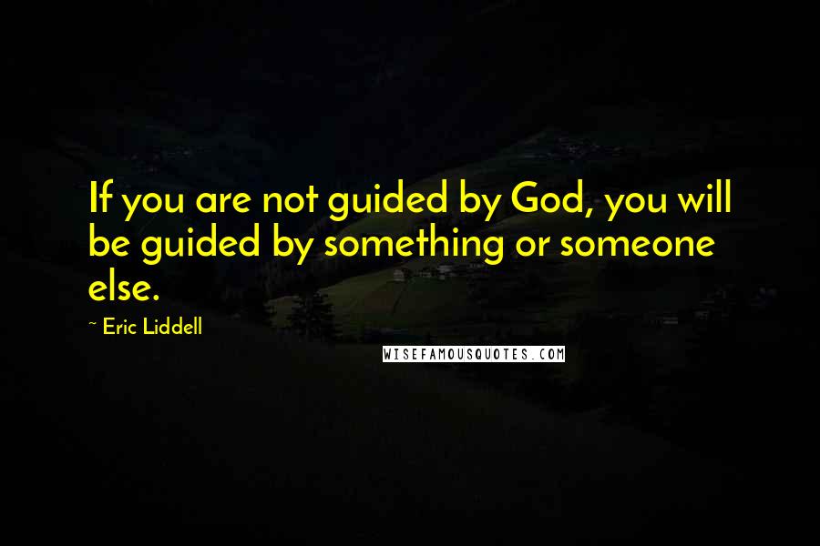 Eric Liddell Quotes: If you are not guided by God, you will be guided by something or someone else.