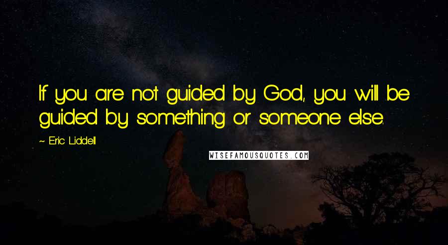 Eric Liddell Quotes: If you are not guided by God, you will be guided by something or someone else.