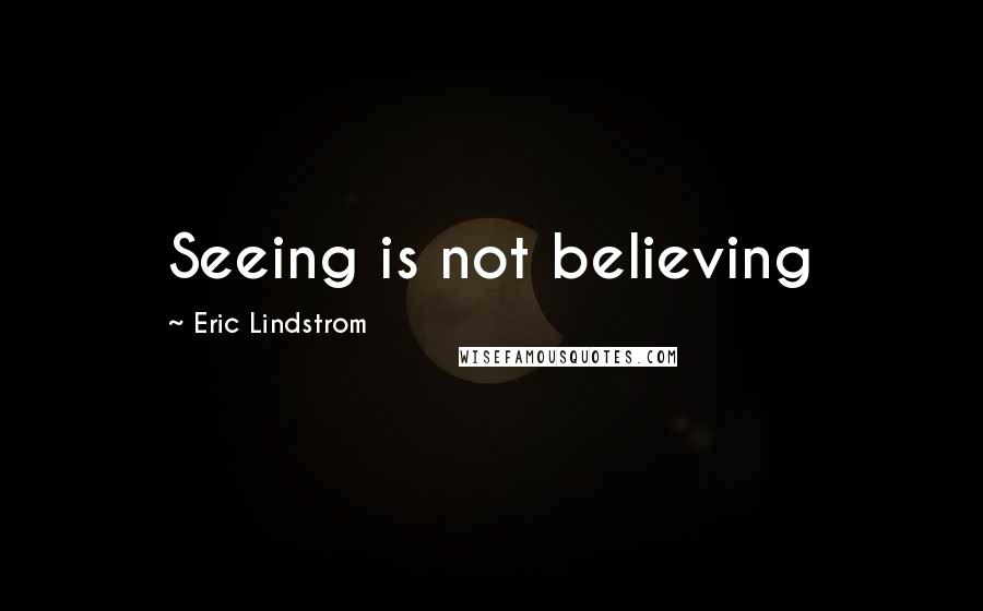 Eric Lindstrom Quotes: Seeing is not believing