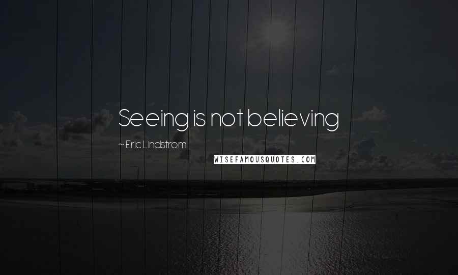 Eric Lindstrom Quotes: Seeing is not believing