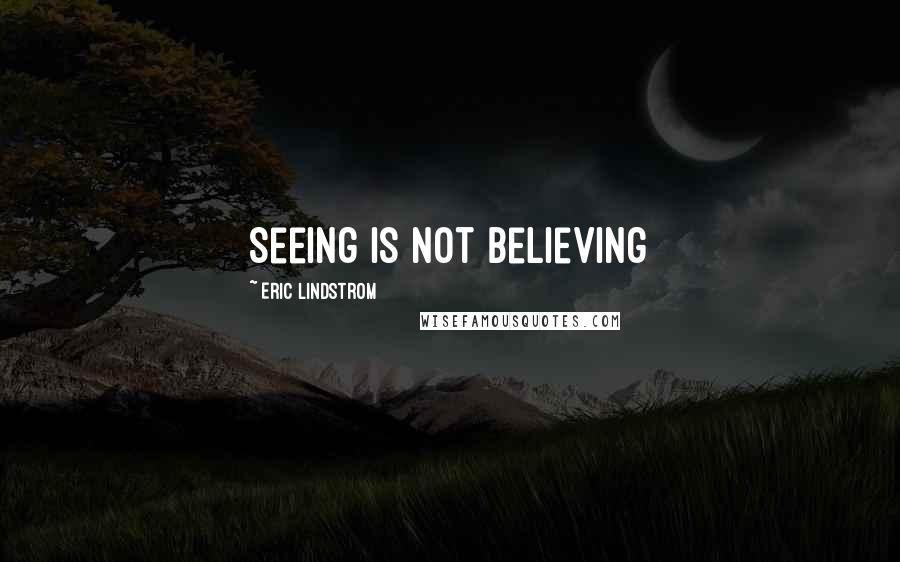 Eric Lindstrom Quotes: Seeing is not believing