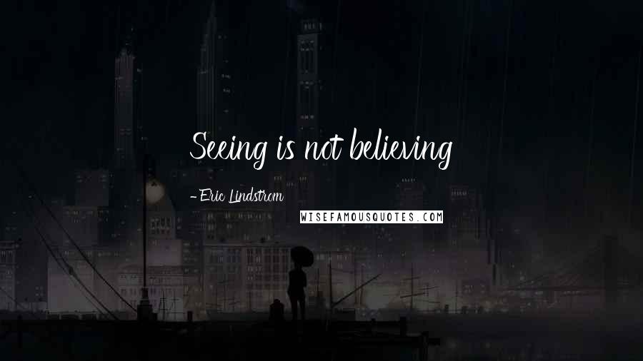 Eric Lindstrom Quotes: Seeing is not believing