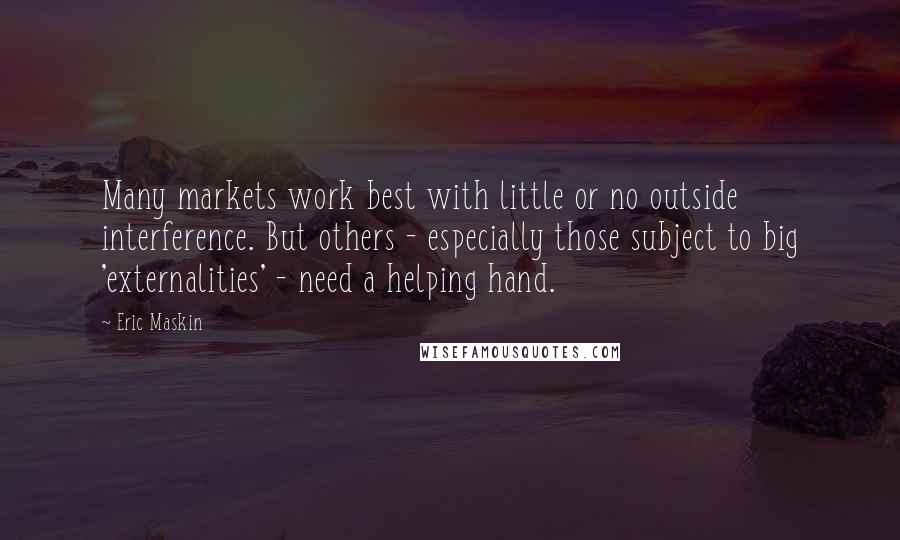 Eric Maskin Quotes: Many markets work best with little or no outside interference. But others - especially those subject to big 'externalities' - need a helping hand.