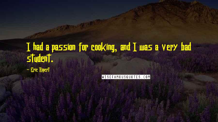 Eric Ripert Quotes: I had a passion for cooking, and I was a very bad student.