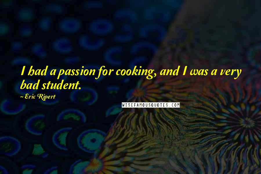 Eric Ripert Quotes: I had a passion for cooking, and I was a very bad student.