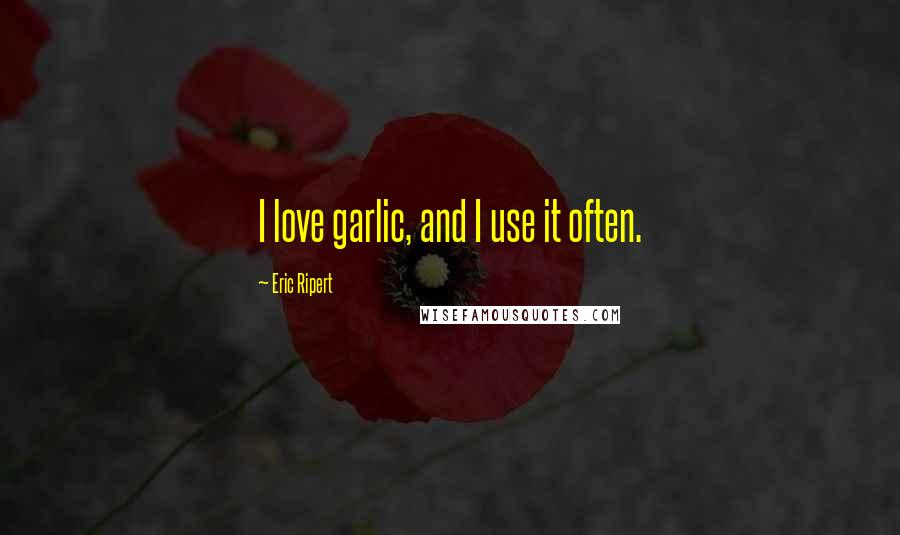 Eric Ripert Quotes: I love garlic, and I use it often.