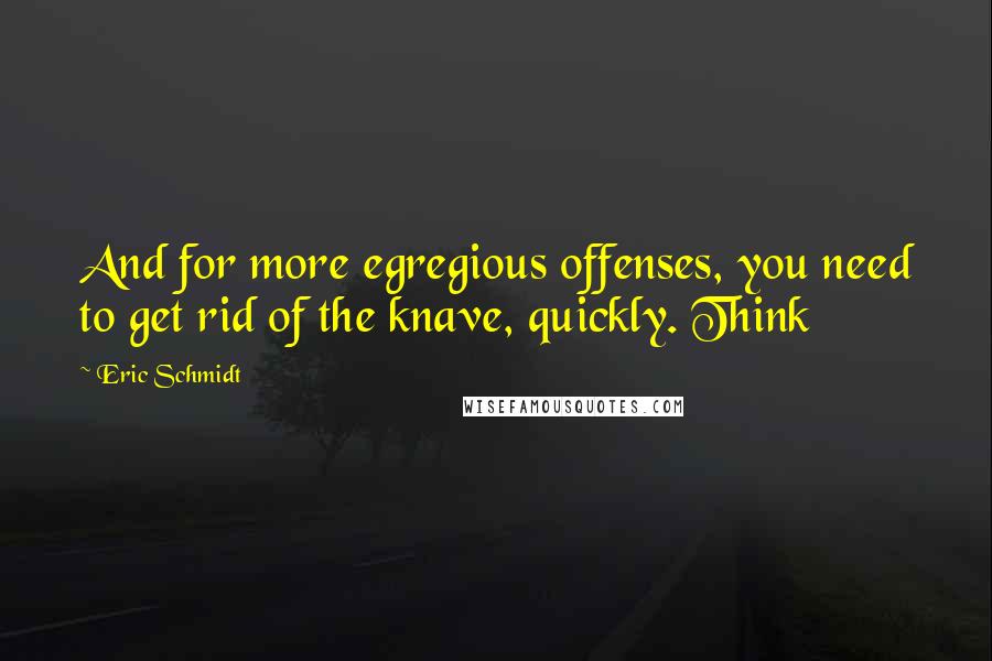 Eric Schmidt Quotes: And for more egregious offenses, you need to get rid of the knave, quickly. Think