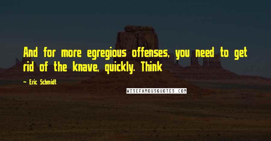 Eric Schmidt Quotes: And for more egregious offenses, you need to get rid of the knave, quickly. Think