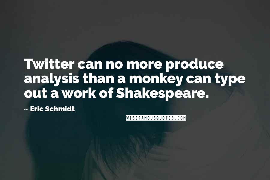 Eric Schmidt Quotes: Twitter can no more produce analysis than a monkey can type out a work of Shakespeare.