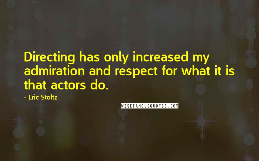 Eric Stoltz Quotes: Directing has only increased my admiration and respect for what it is that actors do.