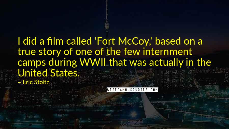 Eric Stoltz Quotes: I did a film called 'Fort McCoy,' based on a true story of one of the few internment camps during WWII that was actually in the United States.