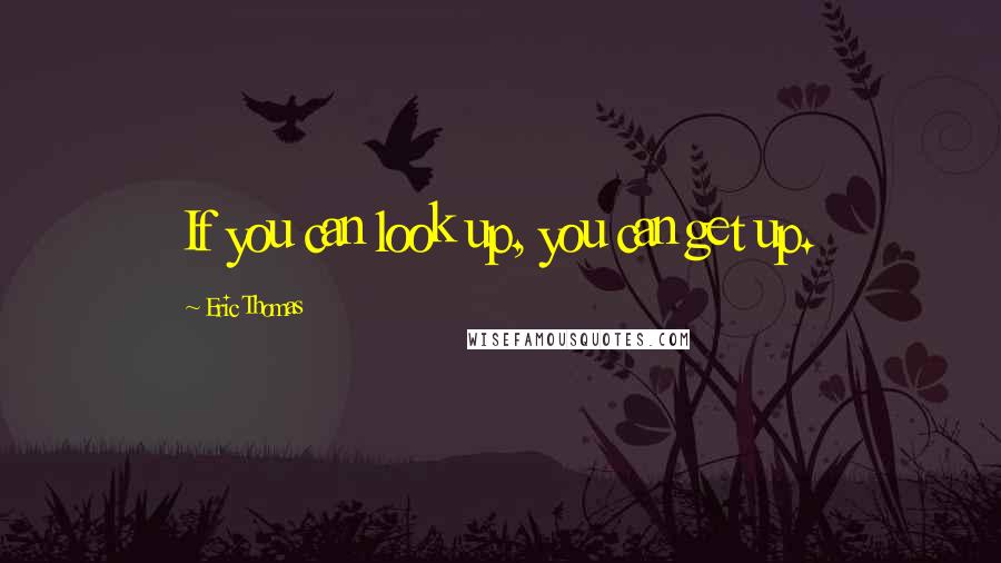 Eric Thomas Quotes: If you can look up, you can get up.