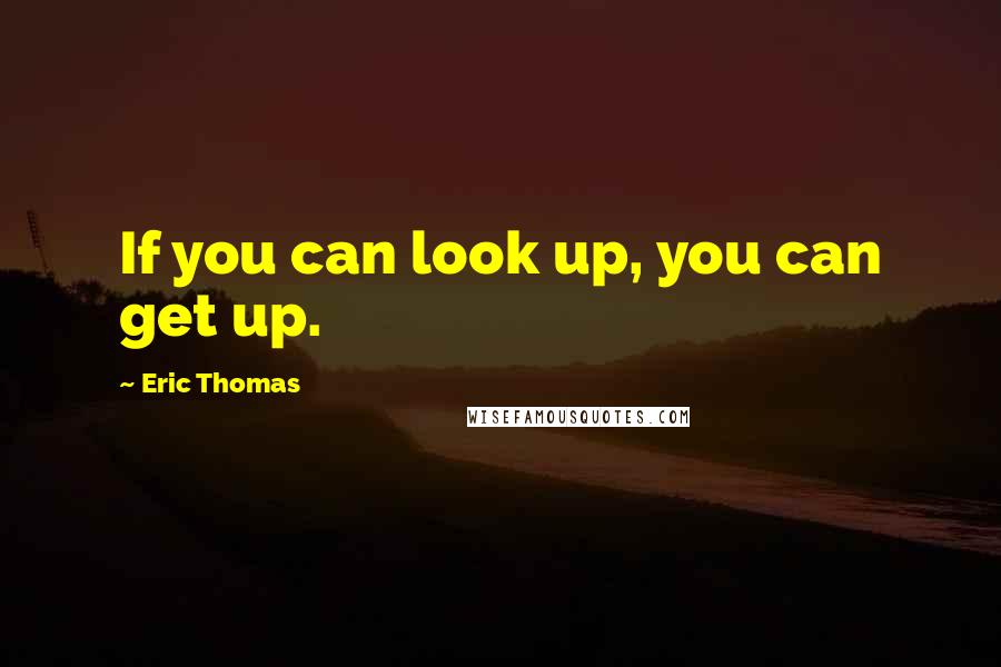 Eric Thomas Quotes: If you can look up, you can get up.