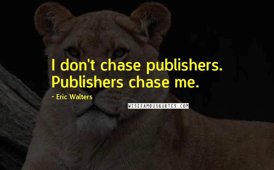 Eric Walters Quotes: I don't chase publishers. Publishers chase me.