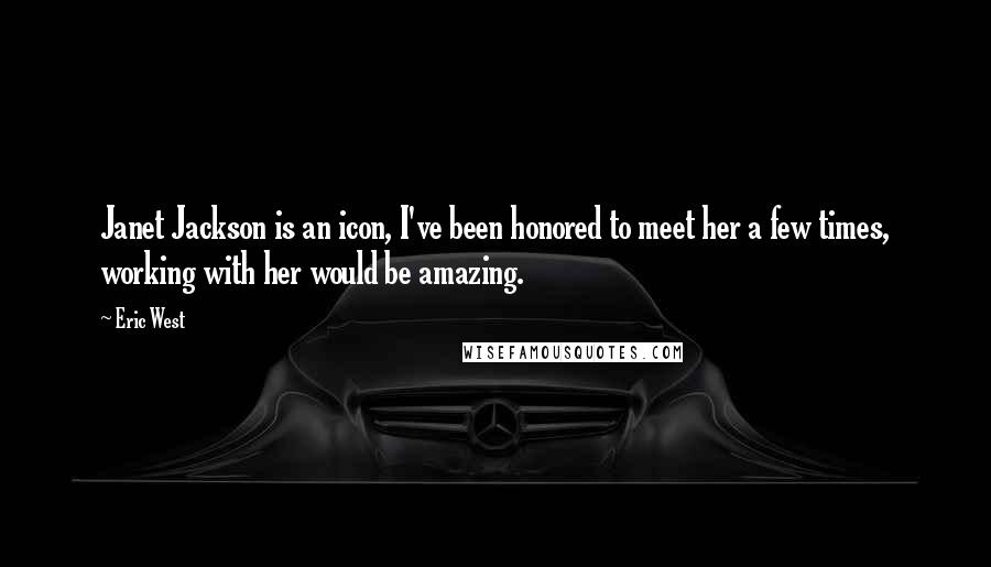 Eric West Quotes: Janet Jackson is an icon, I've been honored to meet her a few times, working with her would be amazing.