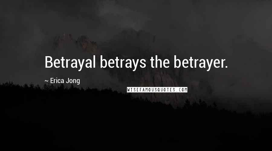 Erica Jong Quotes: Betrayal betrays the betrayer.