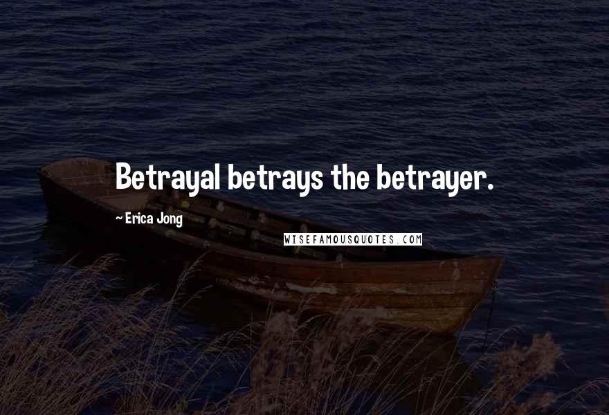 Erica Jong Quotes: Betrayal betrays the betrayer.