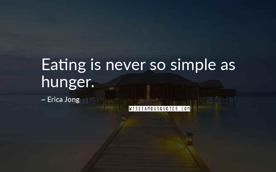 Erica Jong Quotes: Eating is never so simple as hunger.