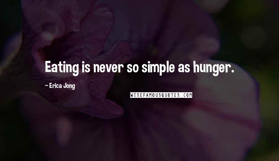 Erica Jong Quotes: Eating is never so simple as hunger.