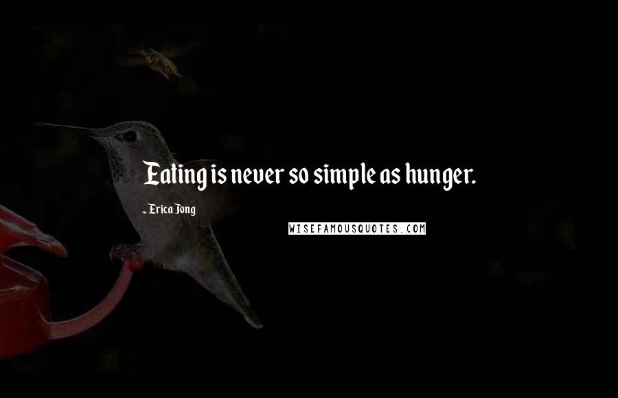 Erica Jong Quotes: Eating is never so simple as hunger.