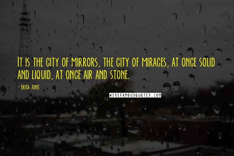 Erica Jong Quotes: It is the city of mirrors, the city of mirages, at once solid and liquid, at once air and stone.