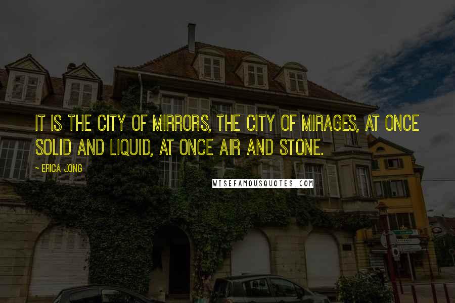 Erica Jong Quotes: It is the city of mirrors, the city of mirages, at once solid and liquid, at once air and stone.