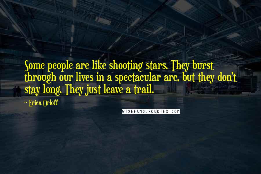 Erica Orloff Quotes: Some people are like shooting stars. They burst through our lives in a spectacular arc, but they don't stay long. They just leave a trail.