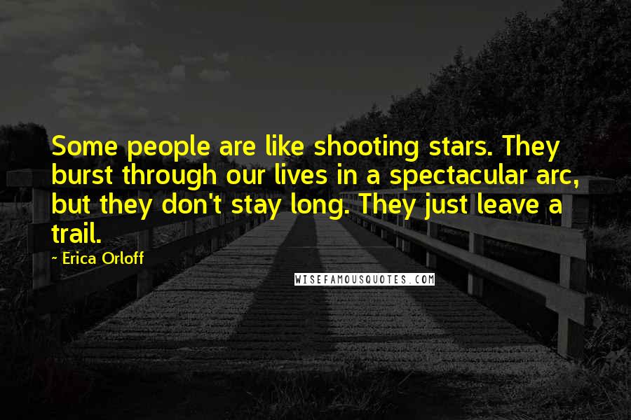 Erica Orloff Quotes: Some people are like shooting stars. They burst through our lives in a spectacular arc, but they don't stay long. They just leave a trail.