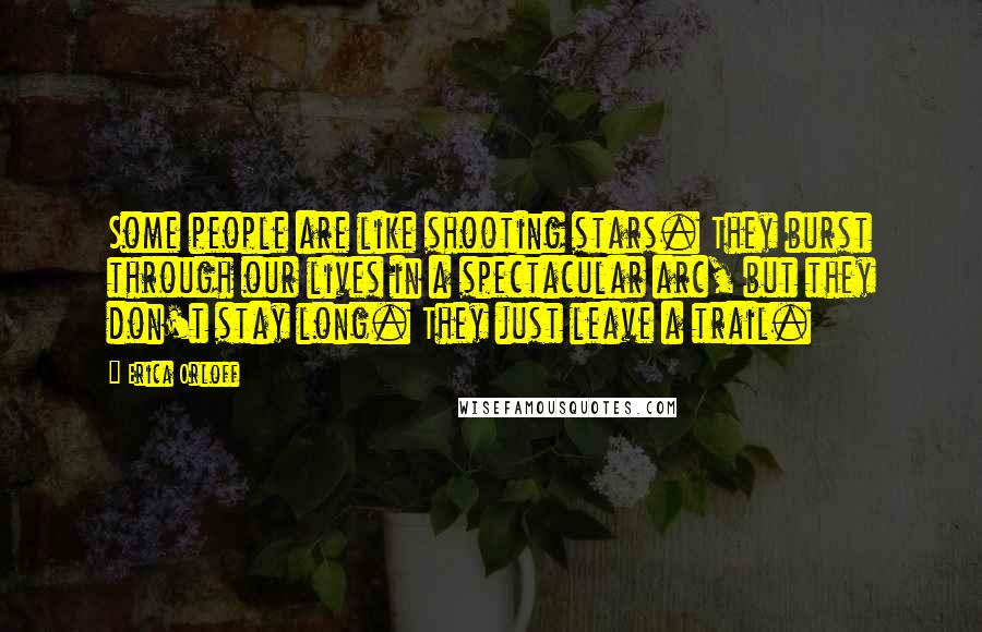 Erica Orloff Quotes: Some people are like shooting stars. They burst through our lives in a spectacular arc, but they don't stay long. They just leave a trail.