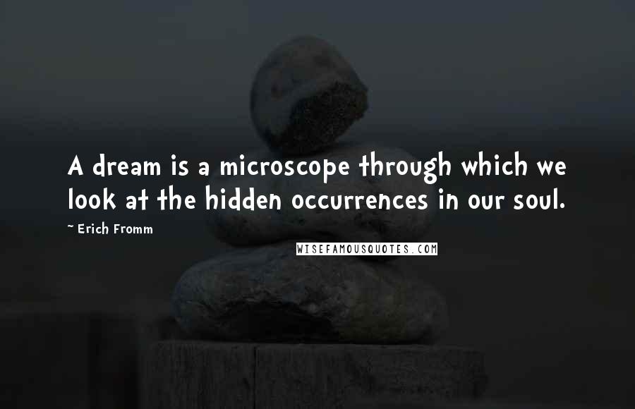 Erich Fromm Quotes: A dream is a microscope through which we look at the hidden occurrences in our soul.