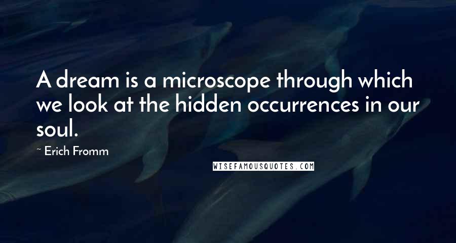 Erich Fromm Quotes: A dream is a microscope through which we look at the hidden occurrences in our soul.