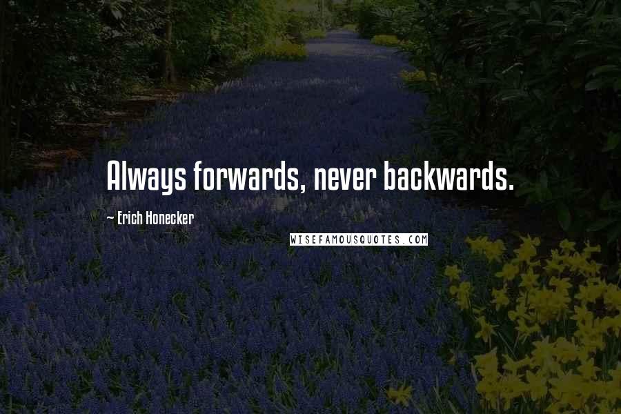 Erich Honecker Quotes: Always forwards, never backwards.