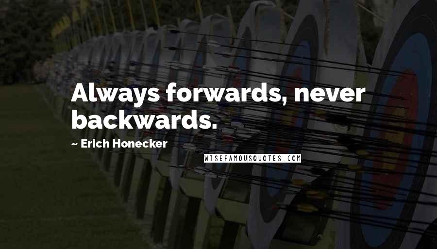 Erich Honecker Quotes: Always forwards, never backwards.