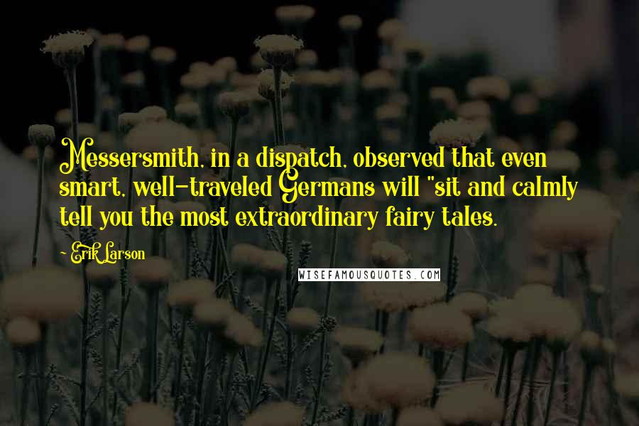 Erik Larson Quotes: Messersmith, in a dispatch, observed that even smart, well-traveled Germans will "sit and calmly tell you the most extraordinary fairy tales.