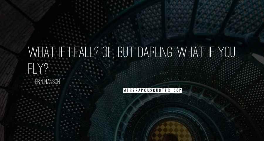 Erin Hanson Quotes: What if I fall? Oh, but darling, what if you fly?