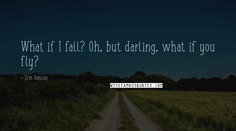 Erin Hanson Quotes: What if I fall? Oh, but darling, what if you fly?